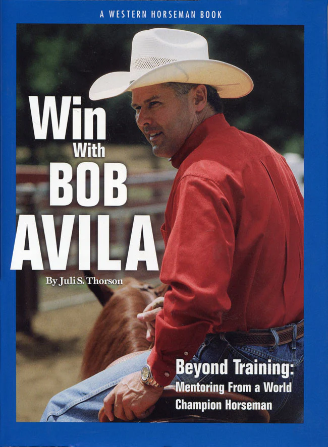 Win With Bob Avila — Beyond Training: Mentoring From a World Champion Horseman, by Juli S. Thorson (Western Horseman Book)